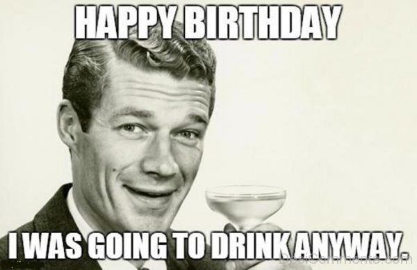Happy-Birthday-I-Was-Going-TO-Drink-Anyway-600x388.jpg