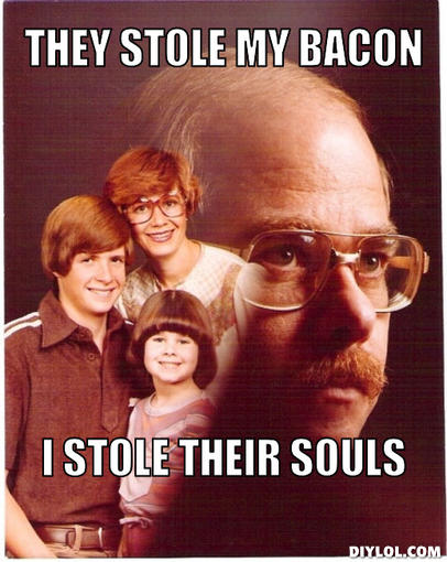 vengeance-dad-meme-generator-they-stole-my-bacon-i-stole-their-souls-72ce6c.jpg